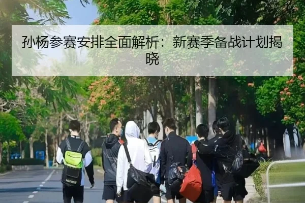 孙杨参赛安排全面解析：新赛季备战计划揭晓